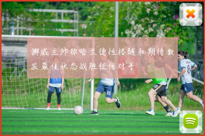 挪威主帅称哈兰德性格随和期待激发最佳状态战胜任何对手