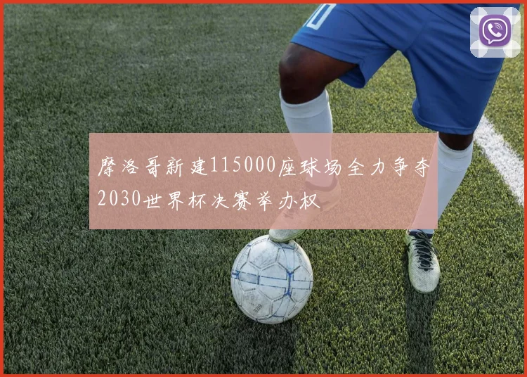 摩洛哥新建115000座球场全力争夺2030世界杯决赛举办权
