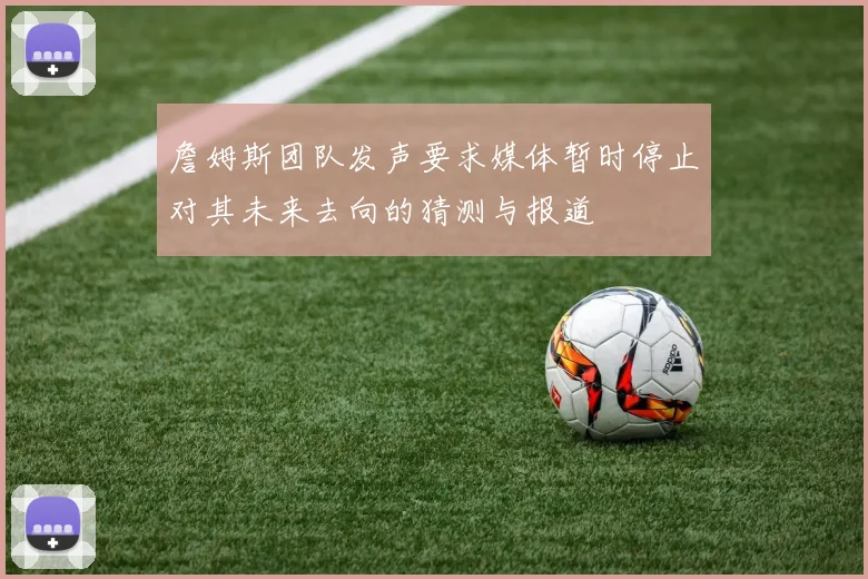 詹姆斯团队发声要求媒体暂时停止对其未来去向的猜测与报道