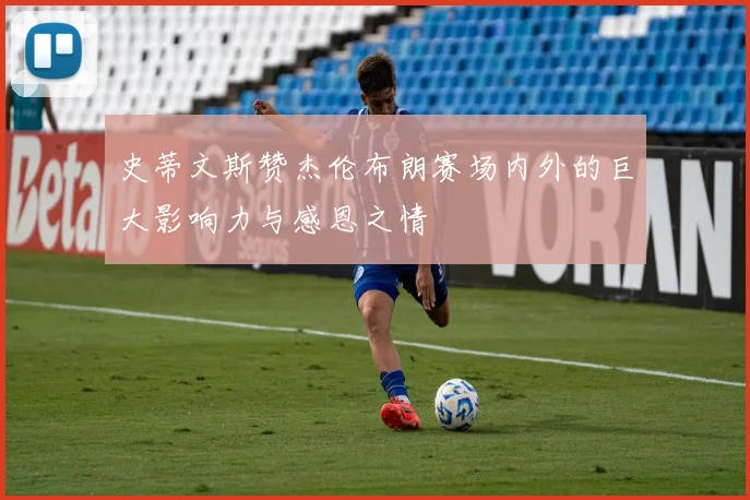 史蒂文斯赞杰伦布朗赛场内外的巨大影响力与感恩之情