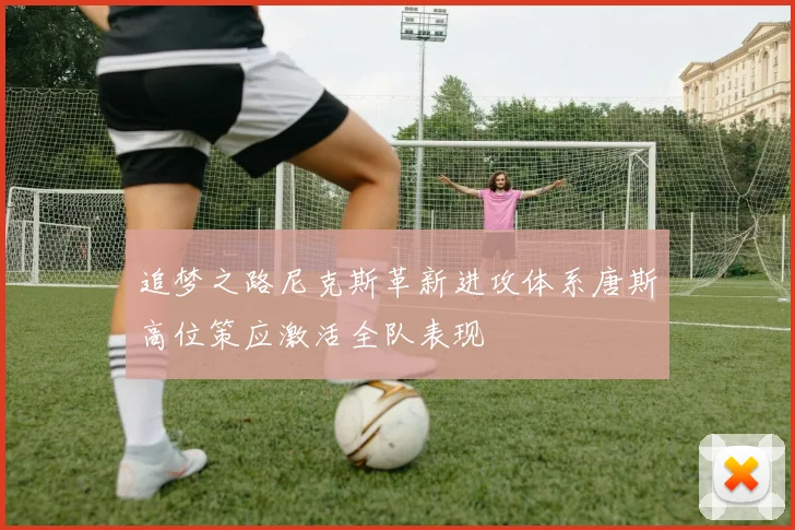 追梦之路尼克斯革新进攻体系唐斯高位策应激活全队表现